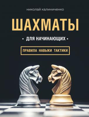 Шахматы для начинающих: правила, навыки, тактики - Николай Калиниченко 