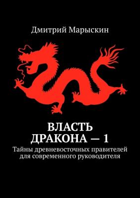 Власть дракона – 1. Тайны древневосточных правителей для современного руководителя - Дмитрий Марыскин 