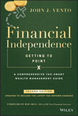 Financial Independence (Getting to Point X). A Comprehensive Tax-Smart Wealth Management Guide - John Vento J. 
