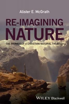 Re-Imagining Nature. The Promise of a Christian Natural Theology - Alister E. McGrath 