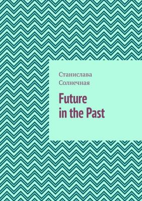 Future in the Past. Часть 1 - Станислава Солнечная 