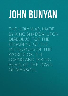 The Holy War, Made by King Shaddai Upon Diabolus, for the Regaining of the Metropolis of the World; Or, The Losing and Taking Again of the Town of Mansoul - John Bunyan 