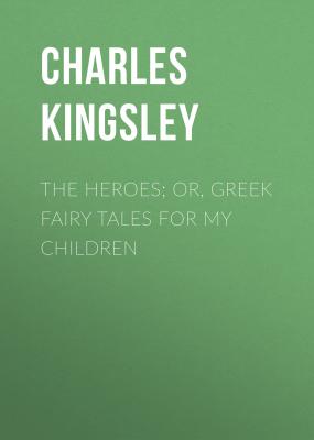 The Heroes; Or, Greek Fairy Tales for My Children - Charles Kingsley 
