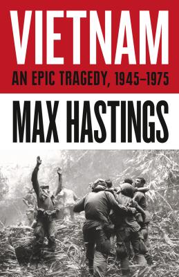 Vietnam: An Epic History of a Divisive War 1945-1975 - Max  Hastings 