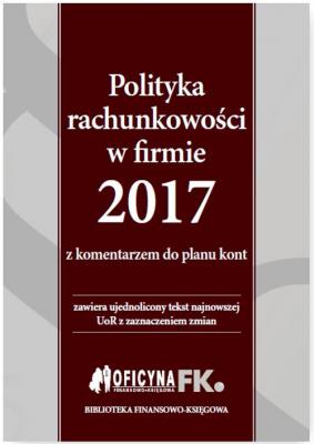 Polityka rachunkowości w firmie 2017 z komentarzem do planu kont - Katarzyna Trzpioła 