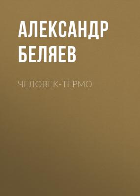 Человек-термо - Александр Беляев 