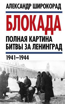 Блокада. Полная картина битвы за Ленинград (1941 – 1944) - Александр Широкорад 