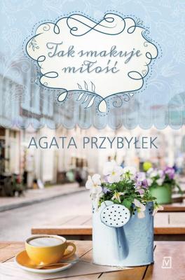 Tak smakuje miłość - Agata Przybyłek 