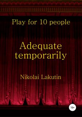Adequate temporarily. Play for 10 people - Николай Владимирович Лакутин 
