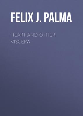 Heart and Other Viscera - Felix J. Palma 