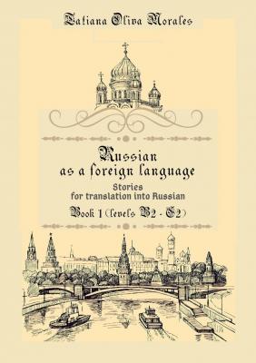 Russian as a foreign language. Stories for translation into Russian. Book 1 (levels B2–C2) - Tatiana Oliva Morales 