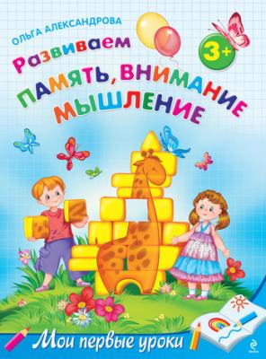 Развиваем память, внимание, мышление: для детей от 3 лет - Ольга Александрова Мои первые уроки