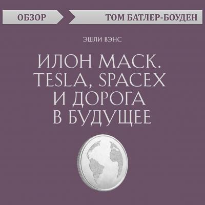 Илон Маск. Tesla, SpaceX и дорога в будущее. Эшли Вэнс (обзор) - Том Батлер-Боудон 10-минутное чтение