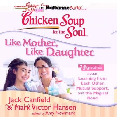 Chicken Soup for the Soul: Like Mother, Like Daughter - 30 Stories about Learning from Each Other, Mutual Support, and the Magical Bond - Джек Кэнфилд 