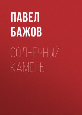Солнечный камень - Павел Бажов Малахитовая шкатулка. Уральские сказы