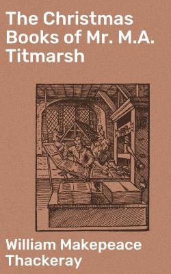 The Christmas Books of Mr. M.A. Titmarsh - Уильям Мейкпис Теккерей 