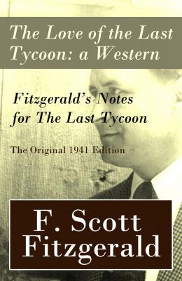 The Love of the Last Tycoon: a Western + Fitzgerald's Notes for The Last Tycoon - The Original 1941 Edition - Фрэнсис Скотт Фицджеральд 