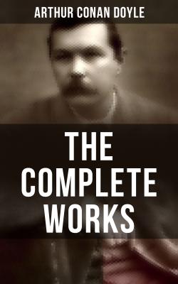 The Complete Works of Sir Arthur Conan Doyle - Артур Конан Дойл 
