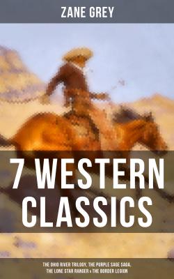 7 Western Classics: The Ohio River Trilogy, The Purple Sage Saga, The Lone Star Ranger & The Border Legion - Zane Grey 