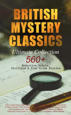 BRITISH MYSTERY CLASSICS - Ultimate Collection: 560+ Detective Novels, Thrillers & True Crime Stories - ÐÑ€Ñ‚ÑƒÑ€ ÐšÐ¾Ð½Ð°Ð½ Ð”Ð¾Ð¹Ð» 