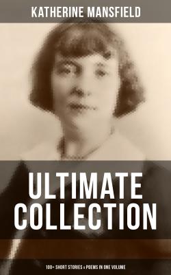 KATHERINE MANSFIELD Ultimate Collection: 100+ Short Stories & Poems in One Volume - Katherine Mansfield 