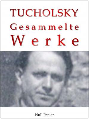 Kurt Tucholsky - Gesammelte Werke - Prosa, Reportagen, Gedichte - Kurt  Tucholsky Gesammelte Werke bei Null Papier