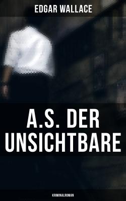 A.S. der Unsichtbare: Kriminalroman - Edgar  Wallace 