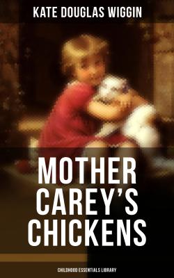 MOTHER CAREY'S CHICKENS (Childhood Essentials Library) - Kate Douglas Wiggin 
