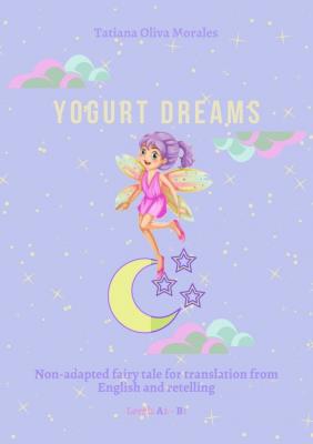 Yogurt Dreams. Non-adapted fairy tale for translation from English and retelling. Levels A2 – В1 - Tatiana Oliva Morales 