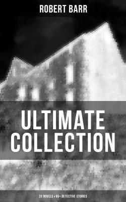 ROBERT BARR Ultimate Collection: 20 Novels & 65+ Detective Stories - Robert  Barr 