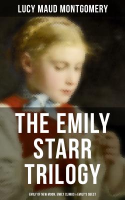The Emily Starr Trilogy: Emily of New Moon, Emily Climbs & Emily's Quest - Lucy Maud Montgomery 