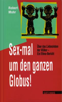 Sex-mal um den ganzen Globus - Robert  Mohr Liebe, Lust und Leidenschaft