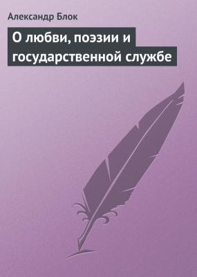 О любви, поэзии и государственной службе - Александр Блок 