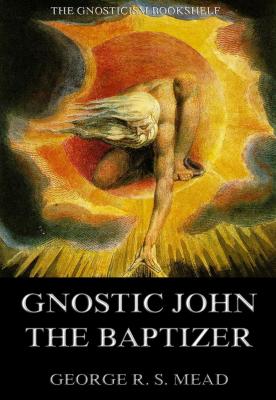 Gnostic John the Baptizer: Selections from the Mandaean John-Book - G. R. S.  Mead 