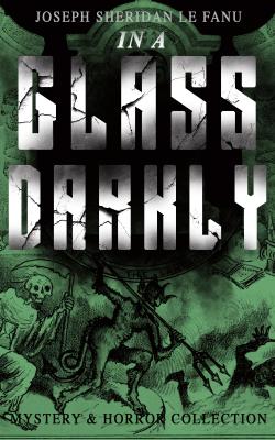IN A GLASS DARKLY (Mystery & Horror Collection) - Joseph Sheridan Le  Fanu 