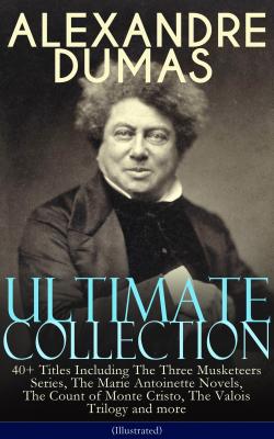 ALEXANDRE DUMAS Ultimate Collection: 40+ Titles Including The Three Musketeers Series, The Marie Antoinette Novels, The Count of Monte Cristo, The Valois Trilogy and more (Illustrated) - Alexandre Dumas 