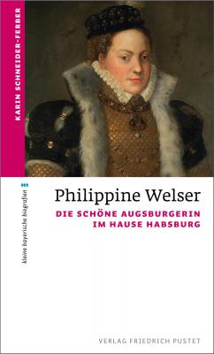 Philippine Welser - Karin Schneider-Ferber kleine bayerische biografien