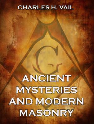 Ancient Mysteries And Modern Masonry - Charles H.  Vail 