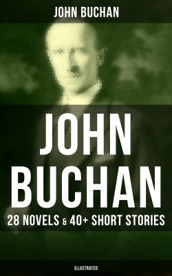 JOHN BUCHAN: 28 Novels & 40+ Short Stories (Illustrated) - Buchan John 