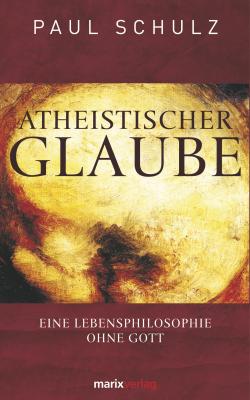 Atheistischer Glaube - Dr.  Paul Schulz Kleine philosophische Reihe