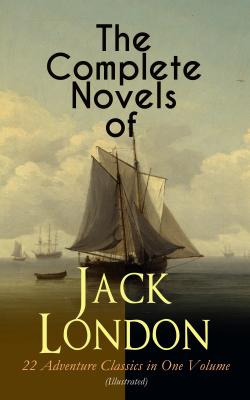 The Complete Novels of Jack London – 22 Adventure Classics in One Volume (Illustrated) - Джек Лондон 