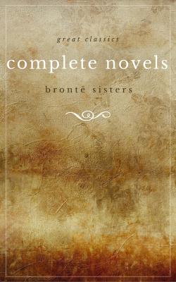 The Brontë Sisters: The Complete Novels (Unabridged): Janey Eyre + Shirley + Villette + The Professor + Emma + Wuthering Heights + Agnes Grey + The Tenant of Wildfell Hall - Эмили Бронте 