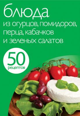 50 рецептов. Блюда из огурцов, помидоров, перца, кабачков и зеленых салатов - Отсутствует 50 рецептов