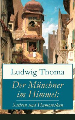 Der Münchner im Himmel: Satiren und Humoresken - Ludwig Thoma 