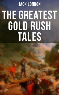 The Greatest Gold Rush Tales - Джек Лондон 
