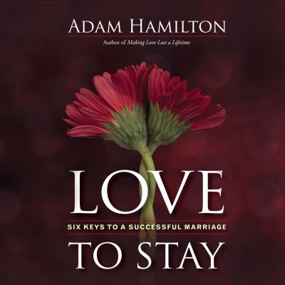 Love to Stay - Six Keys to a Successful Marriage (Unabridged) - Adam Hamilton 