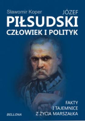 Józef Piłsudski. Człowiek i polityk - Sławomir Koper 