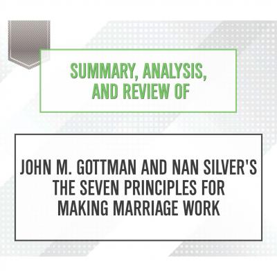 Summary, Analysis, and Review of John M. Gottman and Nan Silver's The Seven Principles for Making Marriage Work (Unabridged) - Start Publishing Notes 