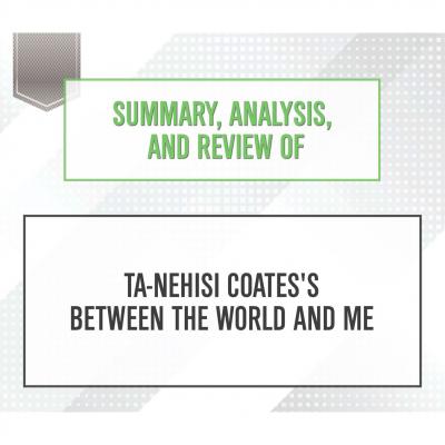 Summary, Analysis, and Review of Ta-Nehisi Coates's Between the World and Me (Unabridged) - Start Publishing Notes 