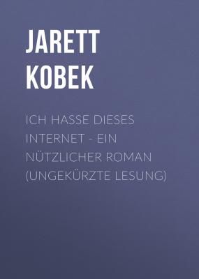 Ich hasse dieses Internet - Ein nützlicher Roman (Ungekürzte Lesung) - Jarett Kobek 